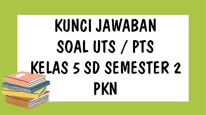 KUNCI JAWABAN Soal UTS PTS PKn Kelas 5 SD Semester 2 Ulangan Tengah Semester Genap Tahun 2021