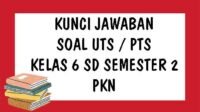 KUNCI JAWABAN Soal UTS PTS PKn Kelas 6 SD Semester 2 Tahun 2021 Pilihan Ganda dan Essay