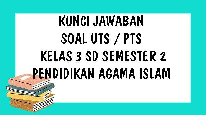 KUNCI JAWABAN Soal UTS PTS Kelas 3 SD PAI Pendidikan Agama Islam Semester 2 Tahun 2021 Pilihan Essay dan Ganda