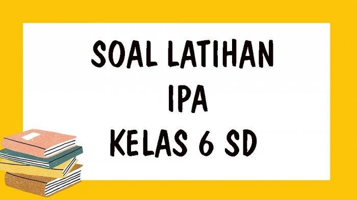 KUNCI JAWABAN SOAL USBN Kelas 6 SD IPA Tahun 2021 Latihan Soal Pilihan Ganda dan Essay Ujian Sekolah SD