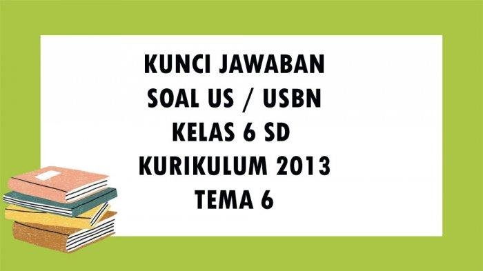 KUNCI JAWABAN SOAL USBN Kelas 6 SD / MI Tema 6 Kurikulum 2013 Soal Ujian Sekolah Essay dan Pilihan Ganda