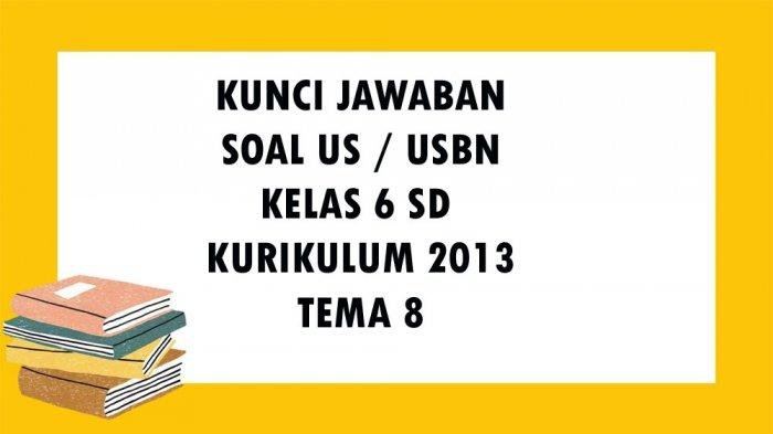 KUNCI JAWABAN SOAL USBN Kelas 6 SD / MI Tema 8 Kurikulum 2013 Tentang Bumiku Soal Ujian Essay dan Pilihan Ganda