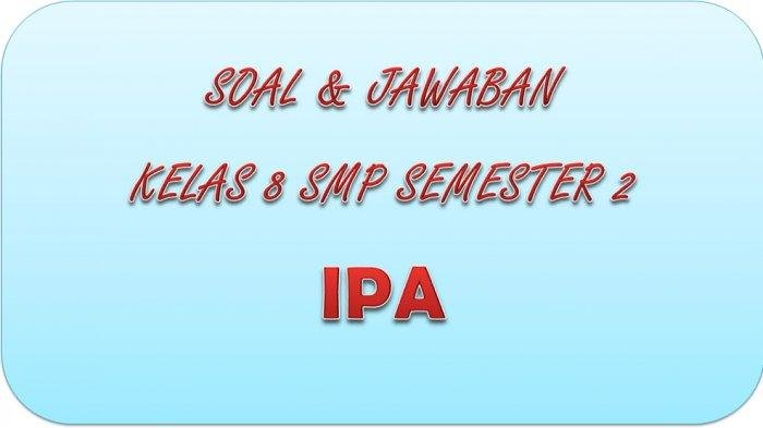 KISI-KISI SOAL PAT IPA Kelas 8 SMP / MTS Semester 2 Lengkap Kunci Jawaban UAS dan UKK Soal Essay dan Pilihan Ganda