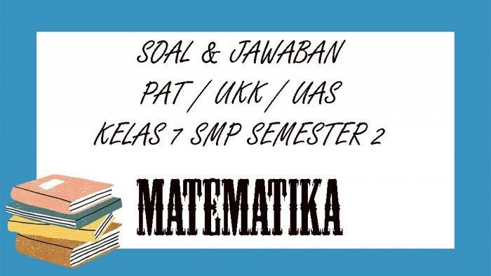 KISI-KISI SOAL PAT Matematika Kelas 7 SMP / MTS Semester 2 Lengkap Kunci Jawaban Latihan UAS dan UKK Soal Pilihan Ganda