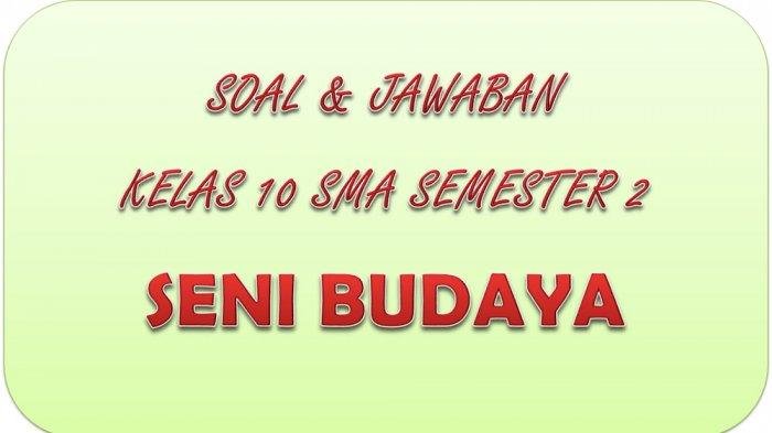 KISI-KISI SOAL Seni Budaya Kelas 10 SMA Semester 2 Serta Kunci Jawaban Latihan UAS / PAT/ UKK Soal Pilihan Essay dan Ganda