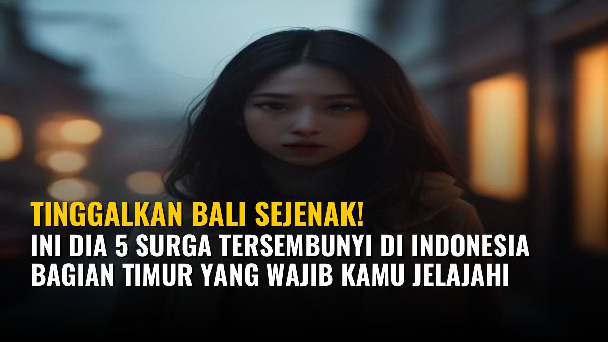 Tinggalkan Bali Sejenak! Ini Dia 5 Surga Tersembunyi di Indonesia Bagian Timur yang Wajib Kamu Jelajahi