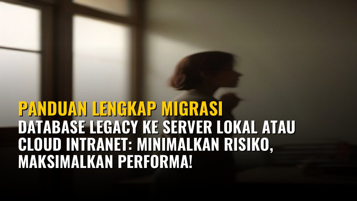 Panduan Lengkap Migrasi Database Legacy ke Server Lokal atau Cloud Intranet: Minimalkan Risiko, Maksimalkan Performa!