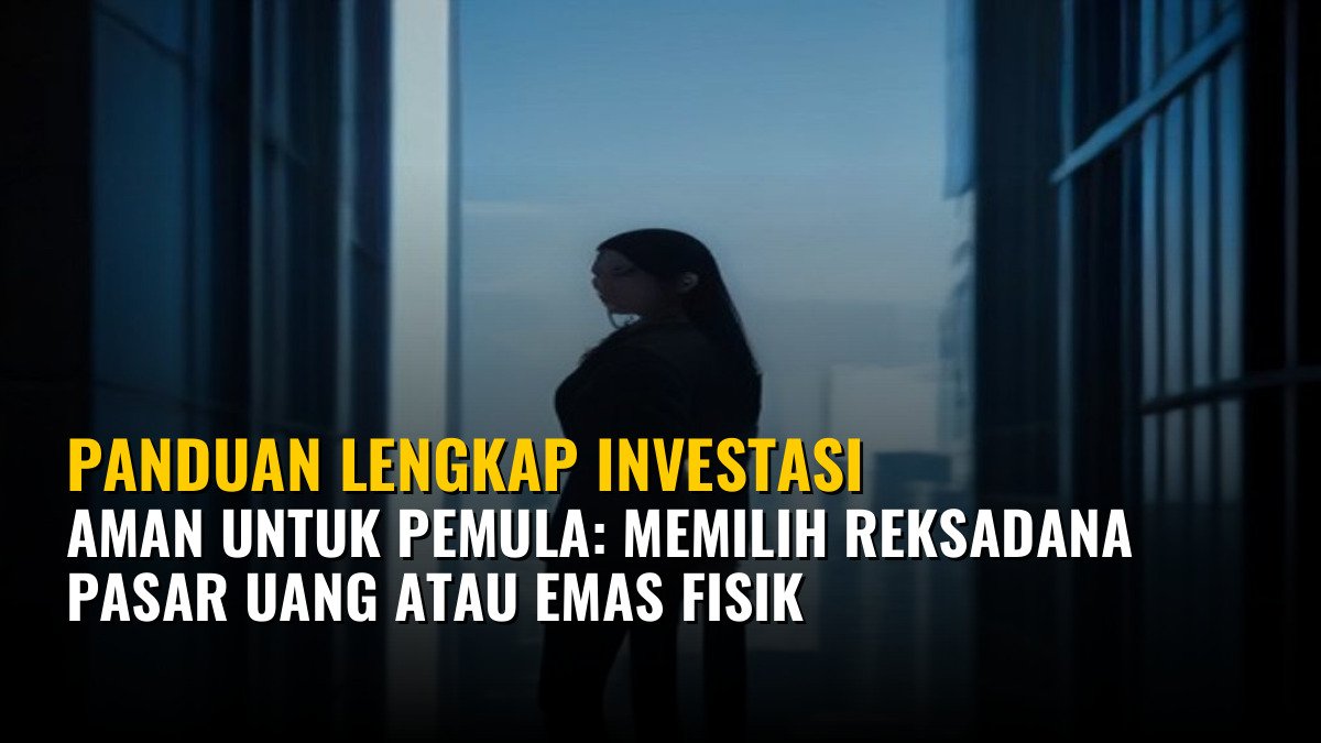 Panduan Lengkap Investasi Aman untuk Pemula: Memilih Reksadana Pasar Uang atau Emas Fisik
