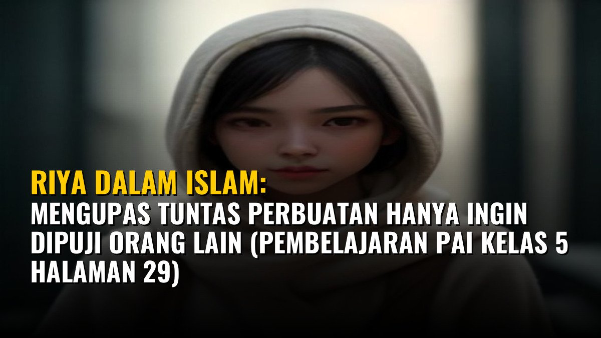 Riya dalam Islam: Mengupas Tuntas Perbuatan Hanya Ingin Dipuji Orang Lain (Pembelajaran PAI Kelas 5 Halaman 29)